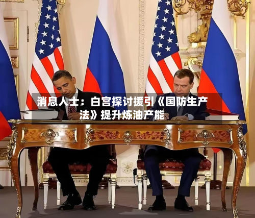 消息人士：白宫探讨援引《国防生产法》提升炼油产能-第2张图片