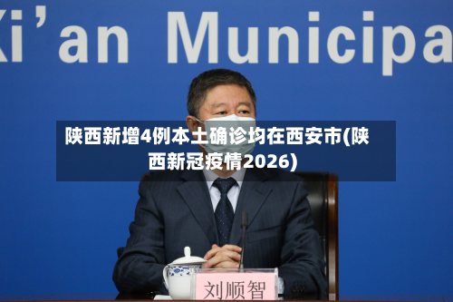 陕西新增4例本土确诊均在西安市(陕西新冠疫情2026)-第3张图片