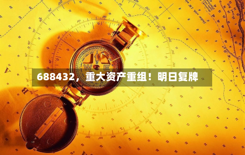 688432	，重大资产重组！明日复牌-第1张图片