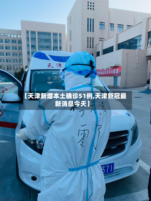 【天津新增本土确诊51例,天津新冠最新消息今天】-第2张图片
