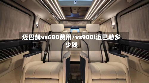 迈巴赫vs680费用/vs900l迈巴赫多少钱-第3张图片