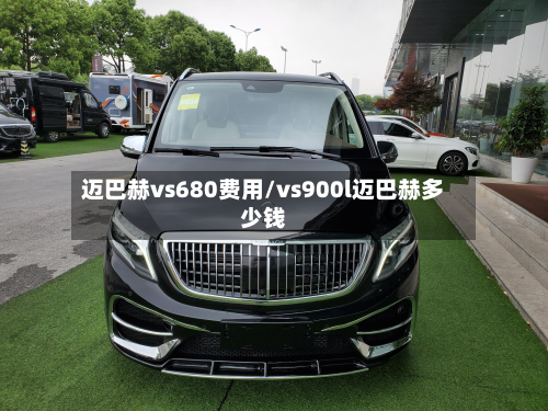 迈巴赫vs680费用/vs900l迈巴赫多少钱-第2张图片