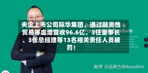 央企上市公司际华集团，通过融资性贸易等虚增营收96.6亿，3任董事长、3任总经理等13名相关责任人员被罚！