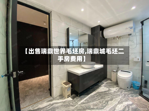 【出售瑞鼎世界毛坯房,瑞鼎城毛坯二手房费用】