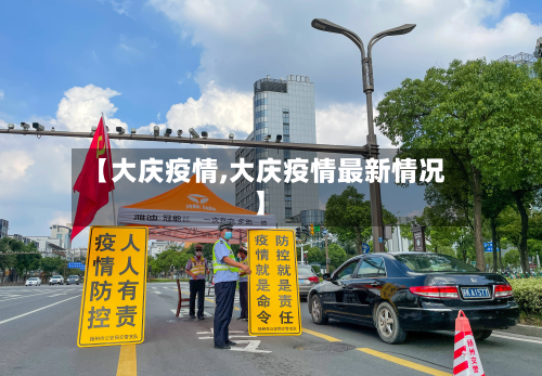 【大庆疫情,大庆疫情最新情况】