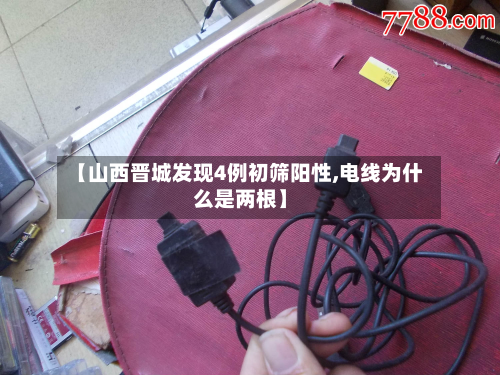 【山西晋城发现4例初筛阳性,电线为什么是两根】