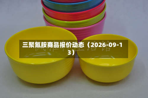 三聚氰胺商品报价动态（2026-09-13）-第1张图片