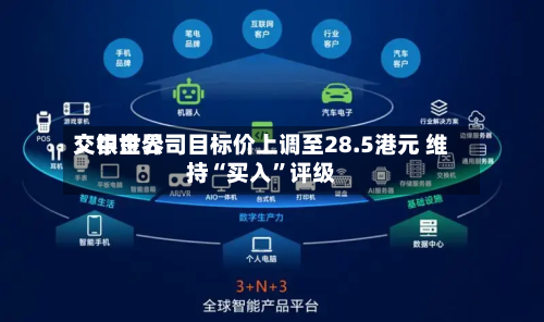 交银世界：中金公司目标价上调至28.5港元 维持“买入”评级-第2张图片