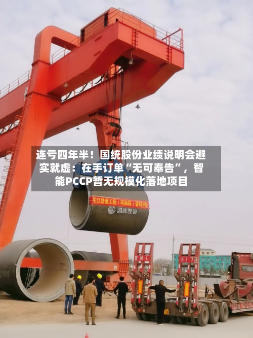 连亏四年半！国统股份业绩说明会避实就虚：在手订单“无可奉告	”，智能PCCP暂无规模化落地项目-第2张图片