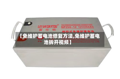 【免维护蓄电池修复方法,免维护蓄电池拆开视频】