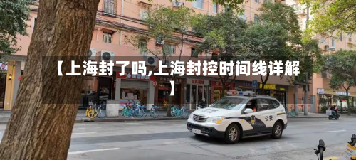 【上海封了吗,上海封控时间线详解】
