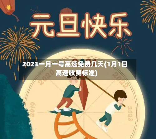 2023一月一号高速免费几天(1月1日高速收费标准)