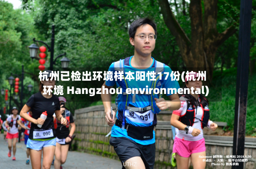 杭州已检出环境样本阳性17份(杭州环境 Hangzhou environmental)-第2张图片