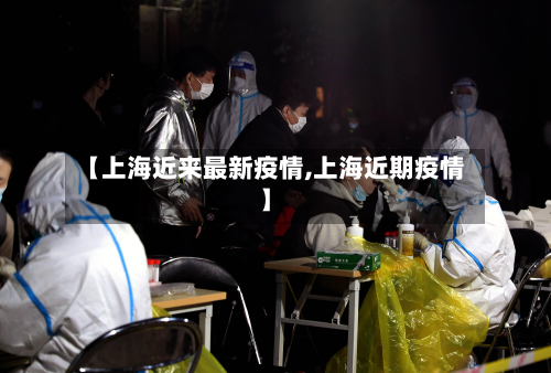 【上海近来最新疫情,上海近期疫情】-第3张图片