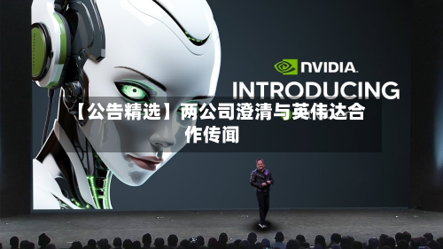 【公告精选】两公司澄清与英伟达合作传闻-第2张图片