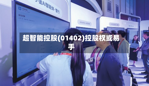 超智能控股(01402)控股权或易手-第3张图片