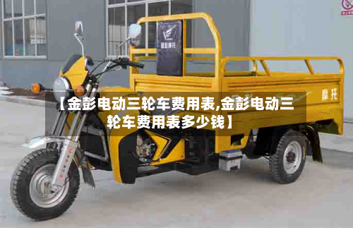 【金彭电动三轮车费用表,金彭电动三轮车费用表多少钱】