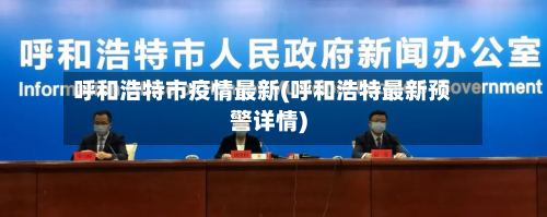 呼和浩特市疫情最新(呼和浩特最新预警详情)-第2张图片