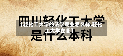 【轻化工大学的法学专业怎么样,轻化工大学在哪】