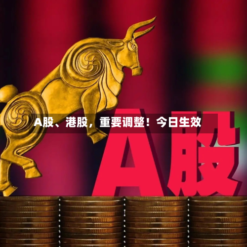 A股	、港股	，重要调整！今日生效-第2张图片