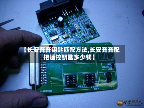 【长安奔奔钥匙匹配方法,长安奔奔配把遥控钥匙多少钱】