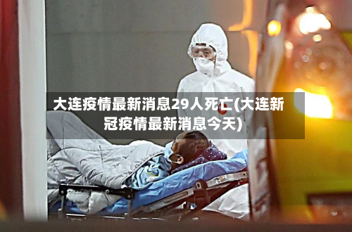 大连疫情最新消息29人死亡(大连新冠疫情最新消息今天)-第2张图片