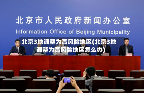 北京3地调整为高风险地区(北京3地调整为高风险地区怎么办)