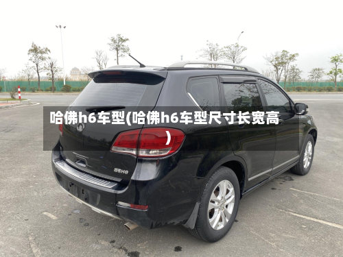 哈佛h6车型(哈佛h6车型尺寸长宽高)