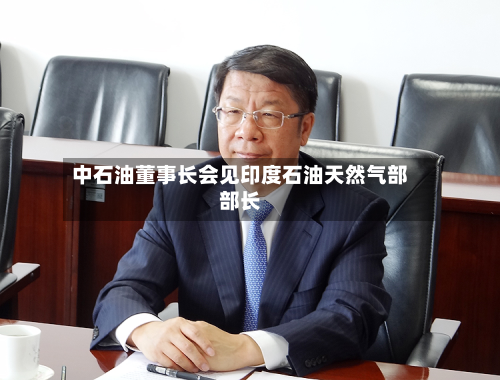 中石油董事长会见印度石油天然气部部长