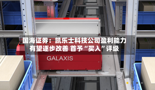 国海证券：凯乐士科技公司盈利能力有望逐步改善 首予“买入	”评级-第2张图片