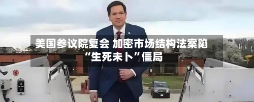 美国参议院复会 加密市场结构法案陷“生死未卜”僵局-第2张图片