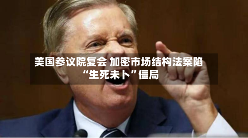 美国参议院复会 加密市场结构法案陷“生死未卜”僵局-第1张图片