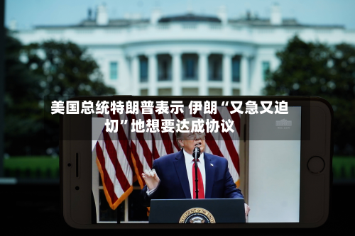美国总统特朗普表示 伊朗“又急又迫切”地想要达成协议-第2张图片