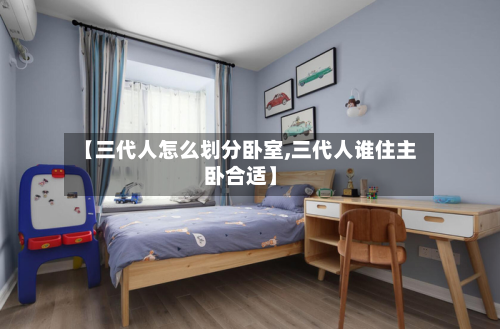 【三代人怎么划分卧室,三代人谁住主卧合适】