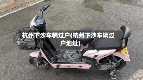 杭州下沙车辆过户(杭州下沙车辆过户地址)