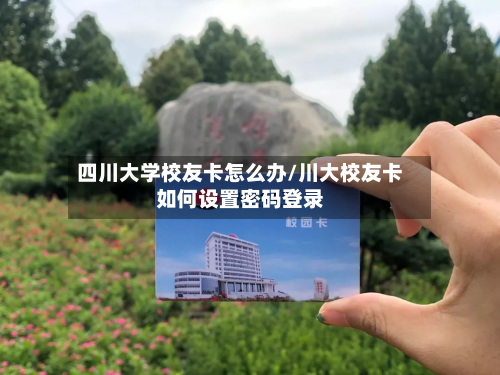四川大学校友卡怎么办/川大校友卡如何设置密码登录
