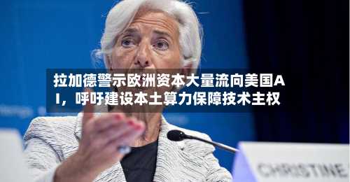 拉加德警示欧洲资本大量流向美国AI，呼吁建设本土算力保障技术主权-第2张图片