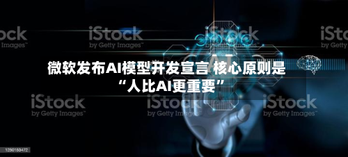微软发布AI模型开发宣言 核心原则是“人比AI更重要”-第1张图片
