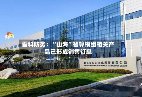 雷科防务：“山海”智算模组相关产品已形成销售订单-第2张图片