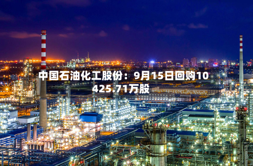 中国石油化工股份:9月15日回购10425.71万股