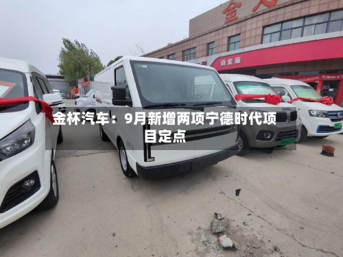 金杯汽车:9月新增两项宁德时代项目定点