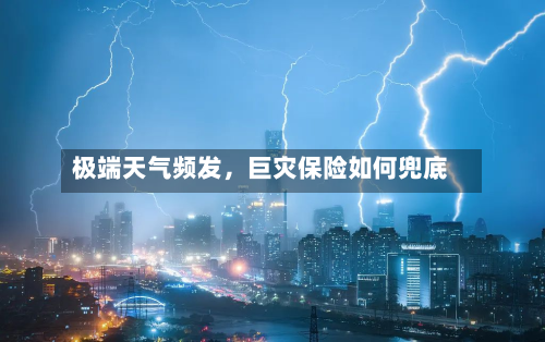 极端天气频发，巨灾保险如何兜底-第3张图片