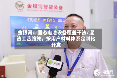 金银河:固态电池设备覆盖干法/湿法工艺路线,按用户材料体系定制化开发