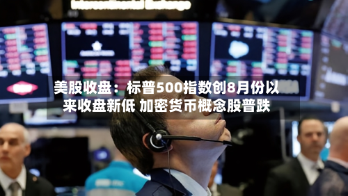 美股收盘:标普500指数创8月份以来收盘新低 加密货币概念股普跌