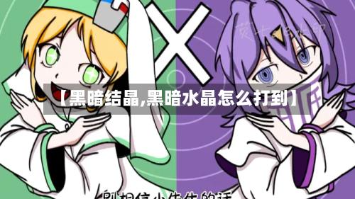 【黑暗结晶,黑暗水晶怎么打到】-第2张图片