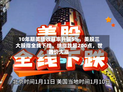 10年期美债收益率升破5%，美股三大股指全线下挫，纳指跌超200点，世界油价大涨-第2张图片