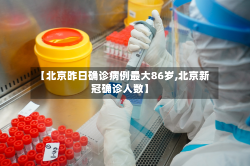 【北京昨日确诊病例最大86岁,北京新冠确诊人数】-第2张图片