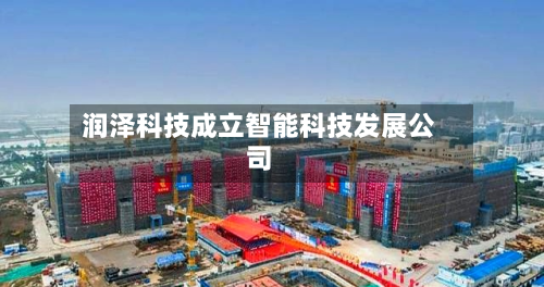 润泽科技成立智能科技发展公司