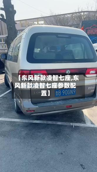 【东风新款凌智七座,东风新款凌智七座参数配置】-第2张图片