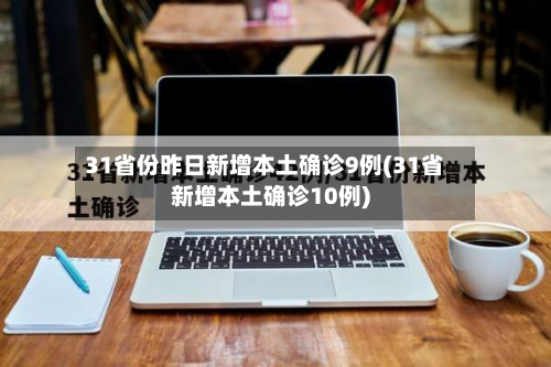 31省份昨日新增本土确诊9例(31省新增本土确诊10例)-第3张图片